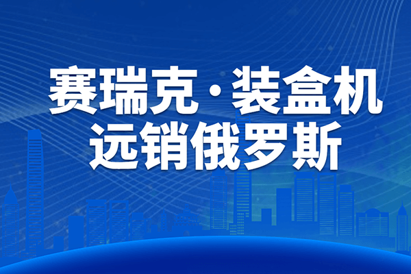 設(shè)備升級(jí)，遠(yuǎn)銷海外丨賽瑞克裝盒機(jī)順利通過(guò)客戶驗(yàn)收！